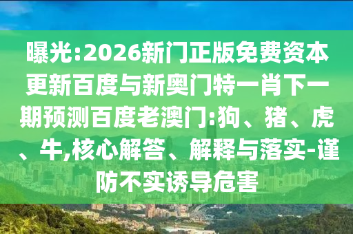 曝光:2026新門正版免費資本更新百度與新奧門特一肖下一期預測百度老澳門:狗、豬、虎、牛,核心解答、解釋與落實-謹防不實誘導危害