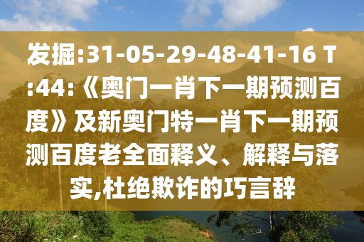 發掘:31-05-29-48-41-16 T:44:《奧門一肖下一期預測百度》及新奧門特一肖下一期預測百度老全面釋義、解釋與落實,杜絕欺詐的巧言辭