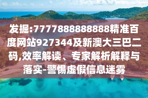 發(fā)掘:7777888888888精準(zhǔn)百度網(wǎng)站927344及新澳大三巴二碼,效率解讀、專家解析解釋與落實(shí)-警惕虛假信息迷霧