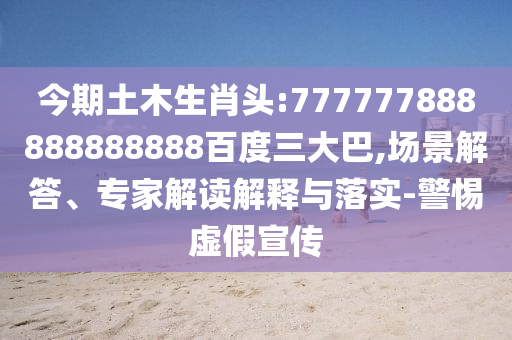 今期土木生肖頭:777777888888888888百度三大巴,場景解答、專家解讀解釋與落實(shí)-警惕虛假宣傳