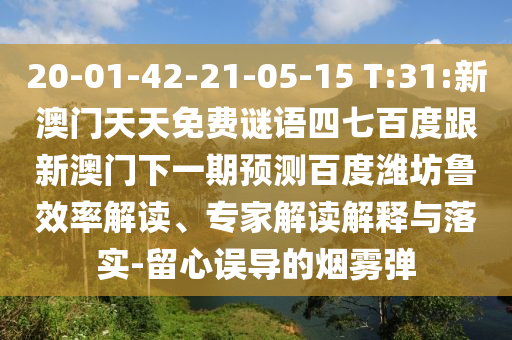 20-01-42-21-05-15 T:31:新澳門天天免費謎語四七百度跟新澳門下一期預測百度濰坊魯效率解讀、專家解讀解釋與落實-留心誤導的煙霧彈
