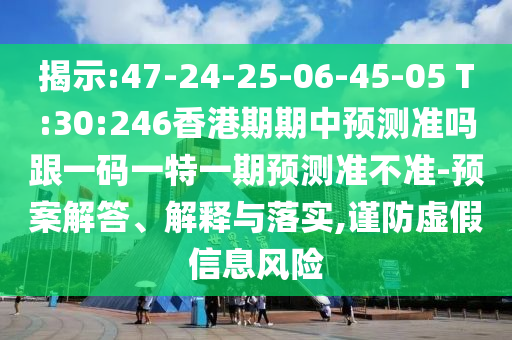揭示:47-24-25-06-45-05 T:30:246香港期期中預(yù)測(cè)準(zhǔn)嗎跟一碼一特一期預(yù)測(cè)準(zhǔn)不準(zhǔn)-預(yù)案解答、解釋與落實(shí),謹(jǐn)防虛假信息風(fēng)險(xiǎn)