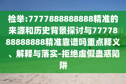 檢舉:7777888888888精準的來源和歷史背景探討與7777888888888精準靠譜嗎重點釋義、解釋與落實-拒絕虛假蠱惑陷阱