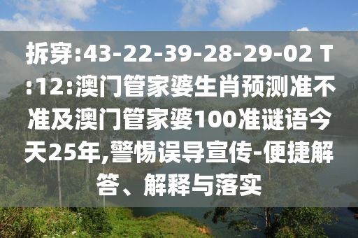 拆穿:43-22-39-28-29-02 T:12:澳門管家婆生肖預測準不準及澳門管家婆100準謎語今天25年,警惕誤導宣傳-便捷解答、解釋與落實
