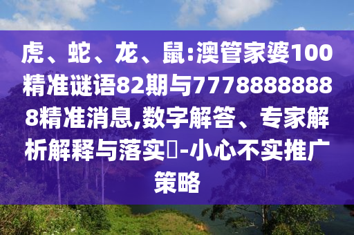 虎、蛇、龍、鼠:澳管家婆100精準謎語82期與77788888888精準消息,數字解答、專家解析解釋與落實?-小心不實推廣策略