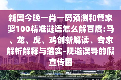 新奧今晚一肖一碼預(yù)測和管家婆100精準(zhǔn)謎語怎么解百度:馬、龍、虎、雞創(chuàng)新解讀、專家解析解釋與落實(shí)-規(guī)避誤導(dǎo)的假宣傳困