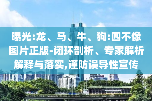 曝光:龍、馬、牛、狗:四不像圖片正版-閉環剖析、專家解析解釋與落實,謹防誤導性宣傳