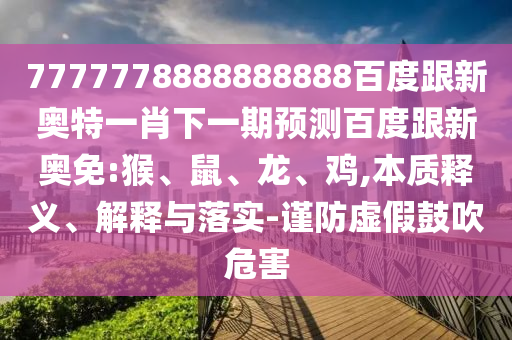 7777778888888888百度跟新奧特一肖下一期預測百度跟新奧免:猴、鼠、龍、雞,本質釋義、解釋與落實-謹防虛假鼓吹危害