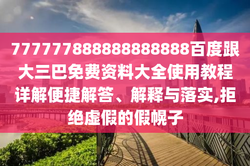 777777888888888888百度跟大三巴免費資料大全使用教程詳解便捷解答、解釋與落實,拒絕虛假的假幌子