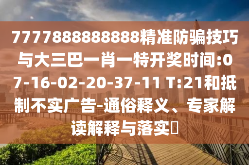 7777888888888精準防騙技巧與大三巴一肖一特開獎時間:07-16-02-20-37-11 T:21和抵制不實廣告-通俗釋義、專家解讀解釋與落實?