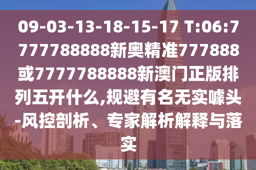 09-03-13-18-15-17 T:06:7777788888新奧精準777888或7777788888新澳門正版排列五開什么,規(guī)避有名無實噱頭-風(fēng)控剖析、專家解析解釋與落實