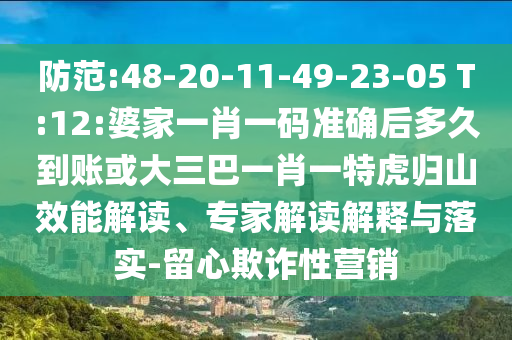 防范:48-20-11-49-23-05 T:12:婆家一肖一碼準(zhǔn)確后多久到賬或大三巴一肖一特虎歸山效能解讀、專家解讀解釋與落實(shí)-留心欺詐性營銷