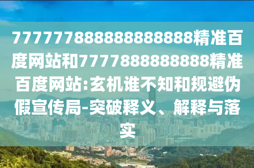 777777888888888888精準百度網站和7777888888888精準百度網站:玄機誰不知和規避偽假宣傳局-突破釋義、解釋與落實