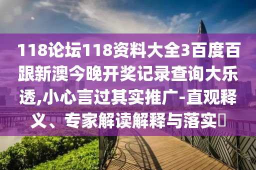118論壇118資料大全3百度百跟新澳今晚開獎(jiǎng)記錄查詢大樂透,小心言過其實(shí)推廣-直觀釋義、專家解讀解釋與落實(shí)?