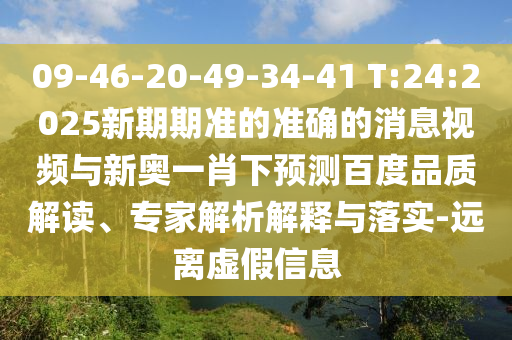 09-46-20-49-34-41 T:24:2025新期期準(zhǔn)的準(zhǔn)確的消息視頻與新奧一肖下預(yù)測(cè)百度品質(zhì)解讀、專家解析解釋與落實(shí)-遠(yuǎn)離虛假信息
