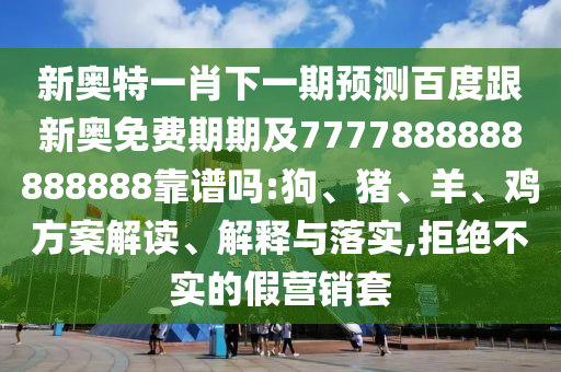新奧特一肖下一期預測百度跟新奧免費期期及7777888888888888靠譜嗎:狗、豬、羊、雞方案解讀、解釋與落實,拒絕不實的假營銷套