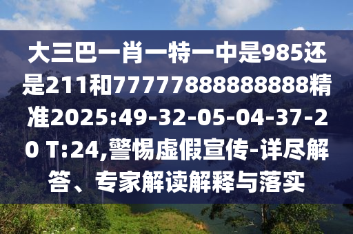 大三巴一肖一特一中是985還是211和77777888888888精準2025:49-32-05-04-37-20 T:24,警惕虛假宣傳-詳盡解答、專家解讀解釋與落實