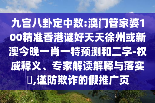 九宮八卦定中數:澳門管家婆100精準香港謎好天天徐州或新澳今晚一肖一特預測和二字-權威釋義、專家解讀解釋與落實?,謹防欺詐的假推廣頁