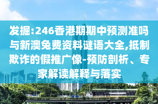 發(fā)掘:246香港期期中預(yù)測準嗎與新澳兔費資料謎語大全,抵制欺詐的假推廣像-預(yù)防剖析、專家解讀解釋與落實