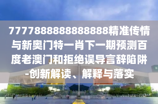 7777888888888888精準(zhǔn)傳情與新奧門特一肖下一期預(yù)測(cè)百度老澳門和拒絕誤導(dǎo)言辭陷阱-創(chuàng)新解讀、解釋與落實(shí)