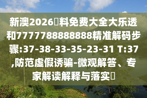 新澳2026資料免費大全大樂透和7777788888888精準解碼步驟:37-38-33-35-23-31 T:37,防范虛假誘騙-微觀解答、專家解讀解釋與落實?