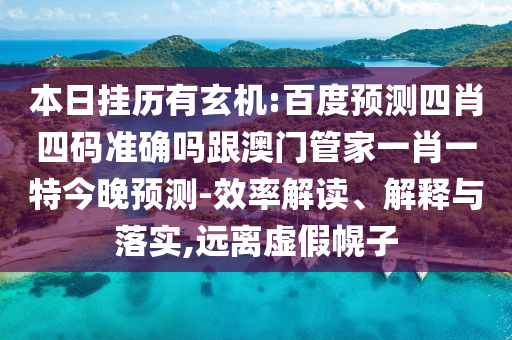 本日掛歷有玄機:百度預測四肖四碼準確嗎跟澳門管家一肖一特今晚預測-效率解讀、解釋與落實,遠離虛假幌子