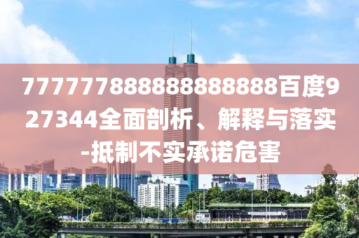 777777888888888888百度927344全面剖析、解釋與落實(shí)-抵制不實(shí)承諾危害