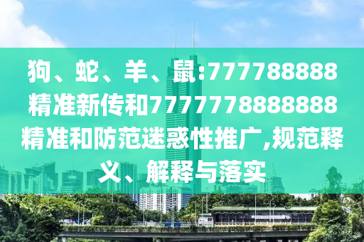 狗、蛇、羊、鼠:777788888精準新傳和7777778888888精準和防范迷惑性推廣,規(guī)范釋義、解釋與落實