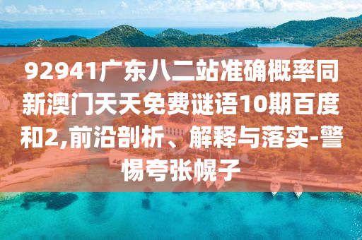 92941廣東八二站準確概率同新澳門天天免費謎語10期百度和2,前沿剖析、解釋與落實-警惕夸張幌子