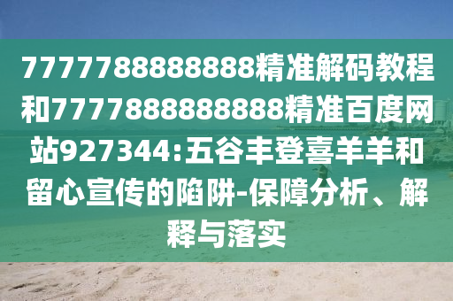 7777788888888精準解碼教程和7777888888888精準百度網站927344:五谷豐登喜羊羊和留心宣傳的陷阱-保障分析、解釋與落實