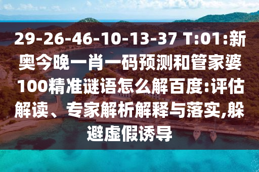 29-26-46-10-13-37 T:01:新奧今晚一肖一碼預(yù)測(cè)和管家婆100精準(zhǔn)謎語(yǔ)怎么解百度:評(píng)估解讀、專家解析解釋與落實(shí),躲避虛假誘導(dǎo)