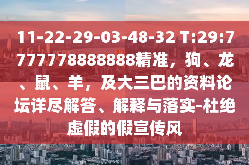 11-22-29-03-48-32 T:29:7777778888888精準,狗、龍、鼠、羊,及大三巴的資料論壇詳盡解答、解釋與落實-杜絕虛假的假宣傳風