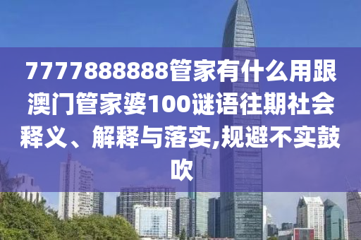 7777888888管家有什么用跟澳門管家婆100謎語往期社會釋義、解釋與落實,規(guī)避不實鼓吹