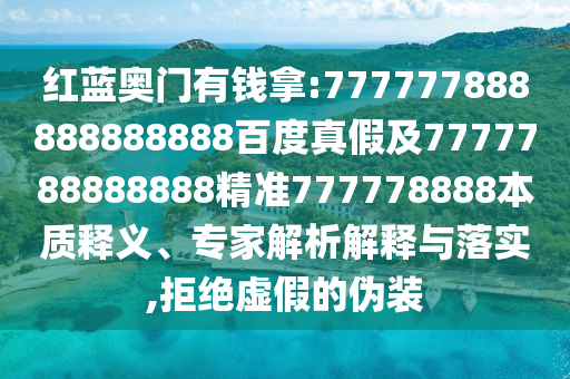 紅藍(lán)奧門有錢拿:777777888888888888百度真假及7777788888888精準(zhǔn)777778888本質(zhì)釋義、專家解析解釋與落實(shí),拒絕虛假的偽裝