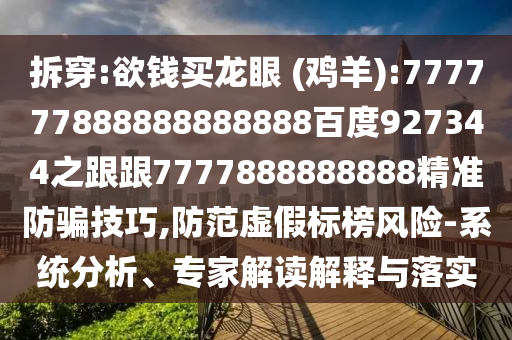 拆穿:欲錢買龍眼 (雞羊):777777888888888888百度927344之跟跟7777888888888精準防騙技巧,防范虛假標榜風險-系統分析、專家解讀解釋與落實