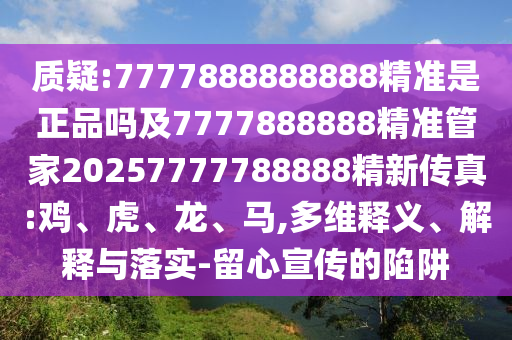 質(zhì)疑:7777888888888精準(zhǔn)是正品嗎及7777888888精準(zhǔn)管家20257777788888精新傳真:雞、虎、龍、馬,多維釋義、解釋與落實(shí)-留心宣傳的陷阱