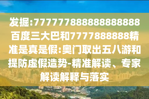 發掘:777777888888888888百度三大巴和7777888888精準是真是假:奧門取出五八游和提防虛假造勢-精準解讀、專家解讀解釋與落實