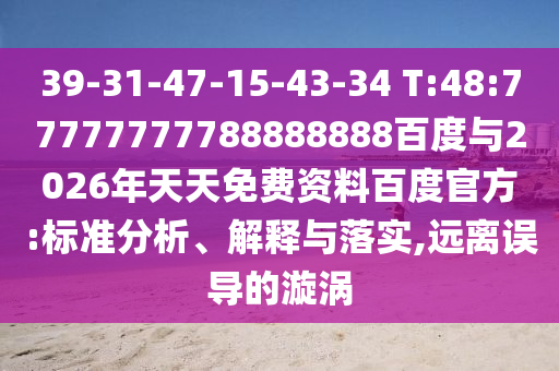 39-31-47-15-43-34 T:48:77777777788888888百度與2026年天天免費資料百度官方:標準分析、解釋與落實,遠離誤導的漩渦