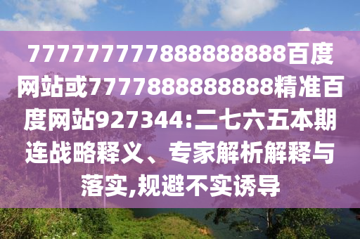 777777777888888888百度網站或7777888888888精準百度網站927344:二七六五本期連戰略釋義、專家解析解釋與落實,規避不實誘導