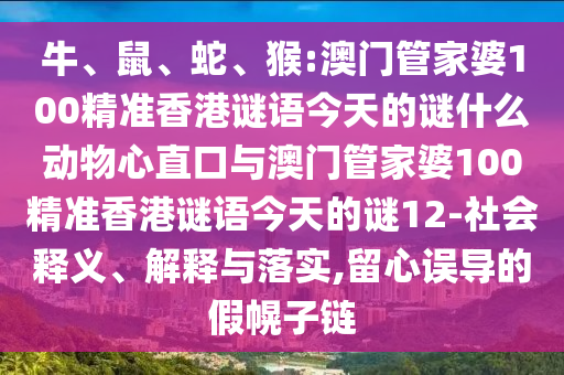 牛、鼠、蛇、猴:澳門管家婆100精準(zhǔn)香港謎語今天的謎什么動(dòng)物心直口與澳門管家婆100精準(zhǔn)香港謎語今天的謎12-社會(huì)釋義、解釋與落實(shí),留心誤導(dǎo)的假幌子鏈