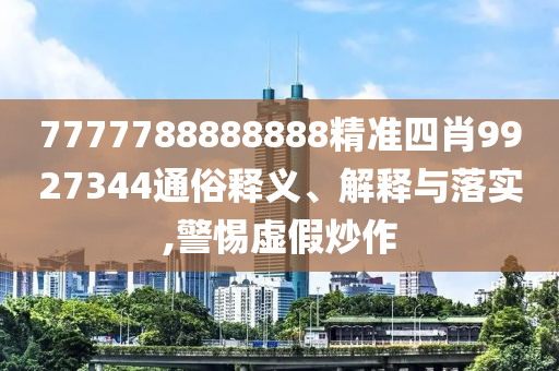 7777788888888精準四肖9927344通俗釋義、解釋與落實,警惕虛假炒作
