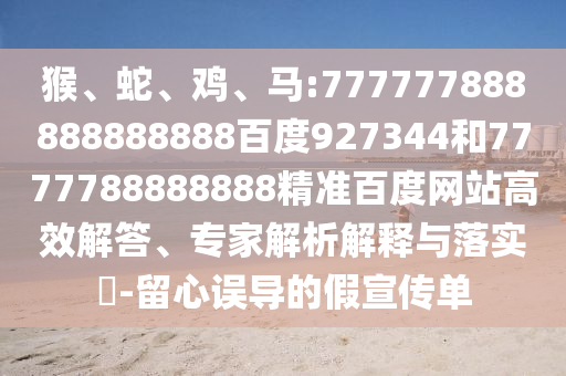 猴、蛇、雞、馬:777777888888888888百度927344和7777788888888精準百度網站高效解答、專家解析解釋與落實?-留心誤導的假宣傳單