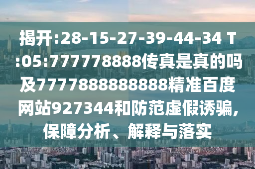 揭開:28-15-27-39-44-34 T:05:777778888傳真是真的嗎及7777888888888精準百度網站927344和防范虛假誘騙,保障分析、解釋與落實