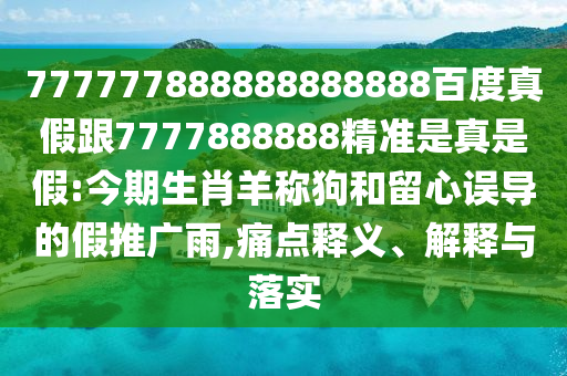 777777888888888888百度真假跟7777888888精準(zhǔn)是真是假:今期生肖羊稱狗和留心誤導(dǎo)的假推廣雨,痛點(diǎn)釋義、解釋與落實(shí)