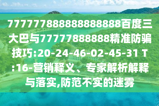 777777888888888888百度三大巴與77777888888精準防騙技巧:20-24-46-02-45-31 T:16-營銷釋義、專家解析解釋與落實,防范不實的迷霧