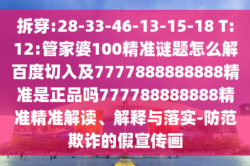 拆穿:28-33-46-13-15-18 T:12:管家婆100精準謎題怎么解百度切入及7777888888888精準是正品嗎777788888888精準精準解讀、解釋與落實-防范欺詐的假宣傳畫