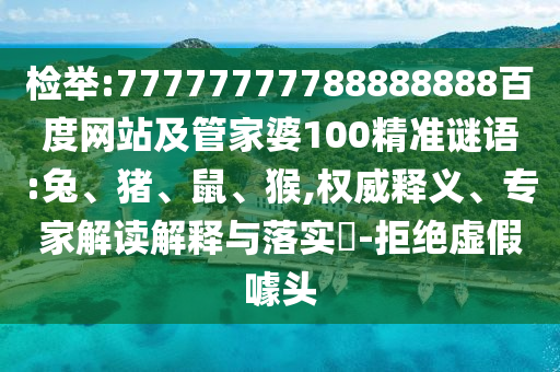 檢舉:77777777788888888百度網站及管家婆100精準謎語:兔、豬、鼠、猴,權威釋義、專家解讀解釋與落實?-拒絕虛假噱頭