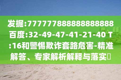 發(fā)掘:777777888888888888百度:32-49-47-41-21-40 T:16和警惕欺詐套路危害-精準(zhǔn)解答、專家解析解釋與落實?