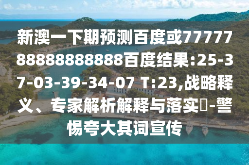 新澳一下期預測百度或7777788888888888百度結果:25-37-03-39-34-07 T:23,戰(zhàn)略釋義、專家解析解釋與落實?-警惕夸大其詞宣傳