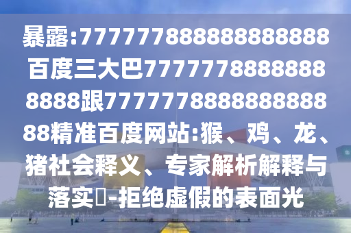 暴露:777777888888888888百度三大巴77777788888888888跟777777888888888888精準百度網站:猴、雞、龍、豬社會釋義、專家解析解釋與落實?-拒絕虛假的表面光